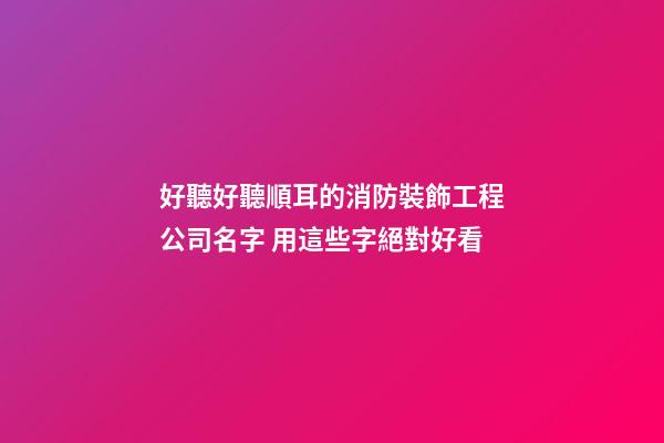 好聽好聽順耳的消防裝飾工程公司名字 用這些字絕對好看